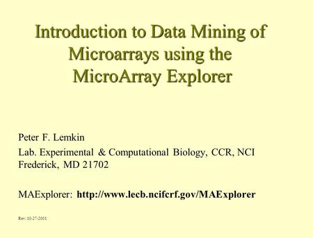 Introduction to Data Mining of Microarrays using the MicroArray Explorer Peter F. Lemkin Lab. Experimental & Computational Biology, CCR, NCI Frederick,