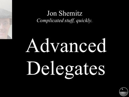 Jon Shemitz Complicated stuff, quickly. Advanced Delegates.