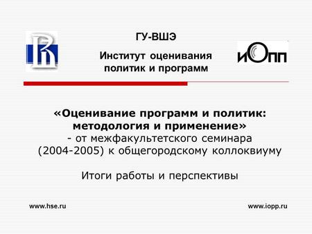 «Оценивание программ и политик: методология и применение» - от межфакультетского семинара (2004-2005) к общегородскому коллоквиуму Итоги работы и перспективы.