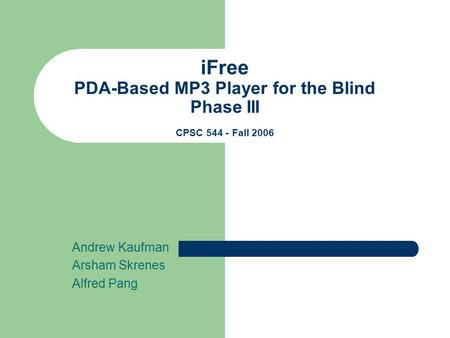 IFree PDA-Based MP3 Player for the Blind Phase III CPSC 544 - Fall 2006 Andrew Kaufman Arsham Skrenes Alfred Pang.