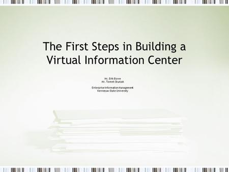 The First Steps in Building a Virtual Information Center Mr. Erik Bowe Mr. Tomek Skurzak Enterprise Information Management Kennesaw State University.