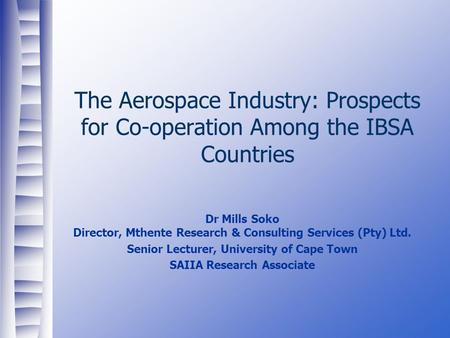 The Aerospace Industry: Prospects for Co-operation Among the IBSA Countries Dr Mills Soko Director, Mthente Research & Consulting Services (Pty) Ltd. Senior.