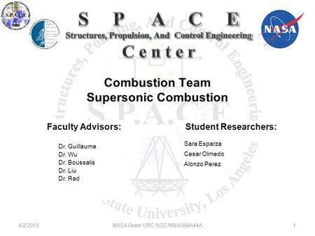 Combustion Team Supersonic Combustion 6/2/20151NASA Grant URC NCC NNX08BA44A Faculty Advisors: Dr. Guillaume Dr. Wu Dr. Boussalis Dr. Liu Dr. Rad Sara.