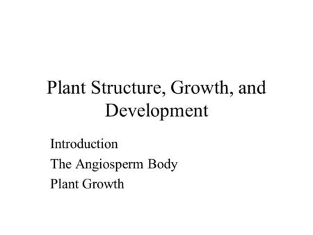 Plant Structure, Growth, and Development Introduction The Angiosperm Body Plant Growth.