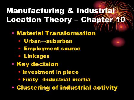 Manufacturing & Industrial Location Theory – Chapter 10 Material Transformation Urban→suburban Employment source Linkages Key decision Investment in place.