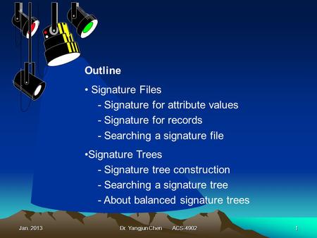 Jan. 2013Dr. Yangjun Chen ACS-49021 Outline Signature Files - Signature for attribute values - Signature for records - Searching a signature file Signature.