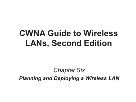 CWNA Guide to Wireless LANs, Second Edition Chapter Six Planning and Deploying a Wireless LAN.