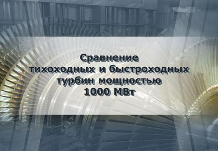 Сравнение тихоходных и быстроходныx турбин мощностью 1000 МВт