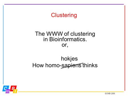 ©CMBI 2006 The WWW of clustering in Bioinformatics. or, How homo-sapiens thinks Clustering hokjes.