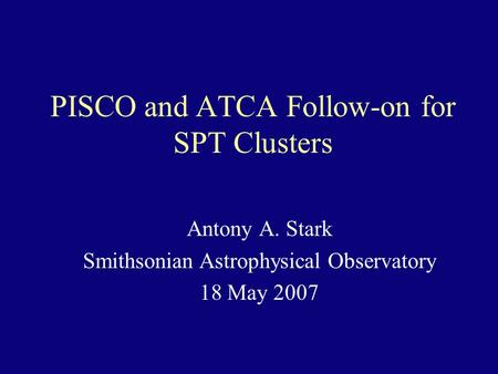 PISCO and ATCA Follow-on for SPT Clusters Antony A. Stark Smithsonian Astrophysical Observatory 18 May 2007.