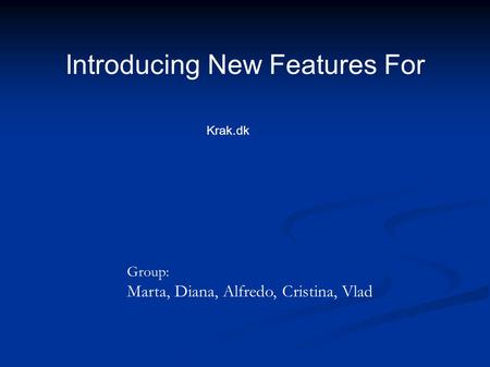 Introducing New Features For Group: Marta, Diana, Alfredo, Cristina, Vlad Krak.dk.