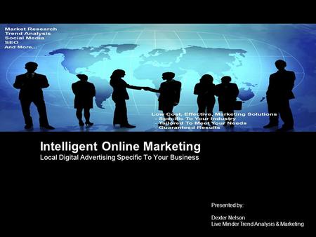 Intelligent Online Marketing Local Digital Advertising Specific To Your Business Presented by: Dexter Nelson Live Minder Trend Analysis & Marketing.