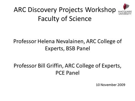 ARC Discovery Projects Workshop Faculty of Science Professor Helena Nevalainen, ARC College of Experts, BSB Panel Professor Bill Griffin, ARC College of.