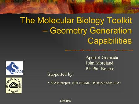 6/2/2015 The Molecular Biology Toolkit – Geometry Generation Capabilities Apostol Gramada John Moreland PI: Phil Bourne Supported by: SPAM project: NIH.