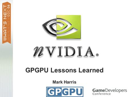 GPGPU Lessons Learned Mark Harris. General-Purpose Computation on GPUs Highly parallel applications Physically-based simulation image processing scientific.