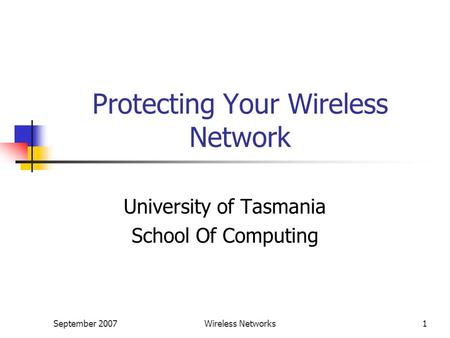 September 2007Wireless Networks1 Protecting Your Wireless Network University of Tasmania School Of Computing.