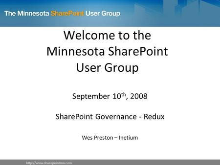 Welcome to the Minnesota SharePoint User Group September 10 th, 2008 SharePoint Governance - Redux Wes Preston – Inetium.