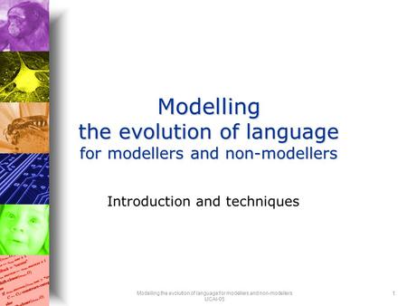 Modelling the evolution of language for modellers and non-modellers IJCAI-05 1 Modelling the evolution of language for modellers and non-modellers Introduction.