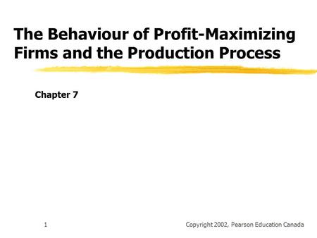 Copyright 2002, Pearson Education Canada1 The Behaviour of Profit-Maximizing Firms and the Production Process Chapter 7.