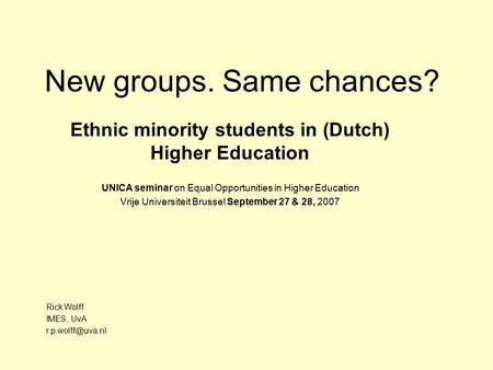 New groups. Same chances? Ethnic minority students in (Dutch) Higher Education UNICA seminar on Equal Opportunities in Higher Education Vrije Universiteit.