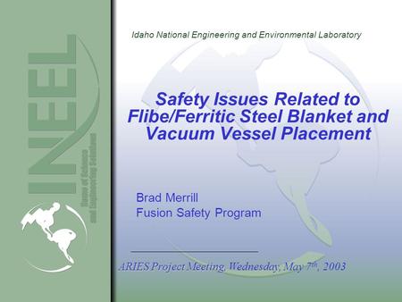 Idaho National Engineering and Environmental Laboratory Safety Issues Related to Flibe/Ferritic Steel Blanket and Vacuum Vessel Placement Brad Merrill.