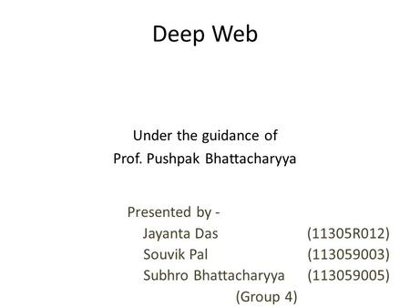 Deep Web Under the guidance of Prof. Pushpak Bhattacharyya Presented by - Jayanta Das (11305R012) Souvik Pal (113059003) Subhro Bhattacharyya (113059005)