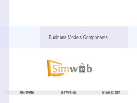 Gilbert PefferJAD WorkshopOctober 22, 2002 Business Models Components.