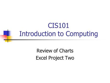 CIS101 Introduction to Computing Review of Charts Excel Project Two.