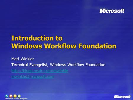 Introduction to Windows Workflow Foundation Matt Winkler Technical Evangelist, Windows Workflow Foundation