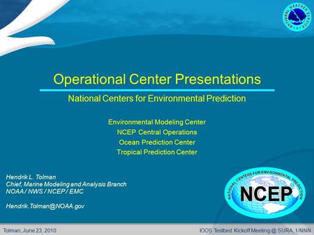 Tolman, June 23, 2010IOOS Testbed Kickoff SURA, 1/NNN Operational Center Presentations National Centers for Environmental Prediction Environmental.