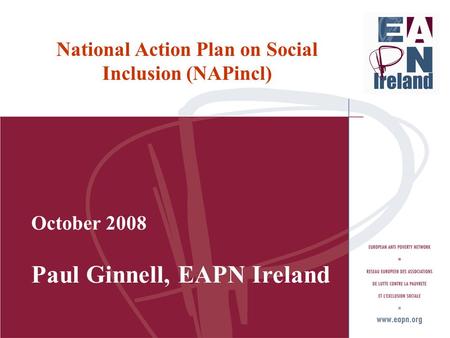 National Action Plan on Social Inclusion (NAPincl) October 2008 Paul Ginnell, EAPN Ireland.