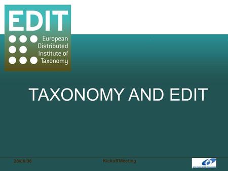 28/06/06 Kickoff Meeting TAXONOMY AND EDIT. 28/06/06 Kickoff Meeting Taxonomy builds up the conceptual framework through which science and society see.