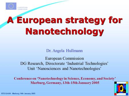 RTD-G4-AH: Marburg 14th January 2005 A European strategy for Nanotechnology Dr. Angela Hullmann European Commission DG Research, Directorate ‘Industrial.