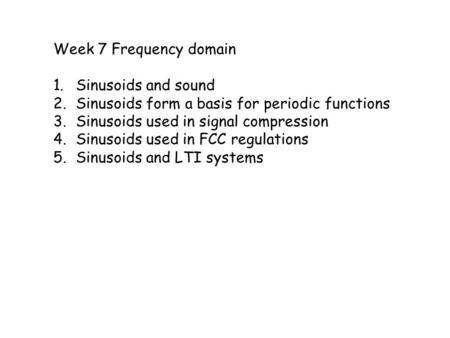 Week 7 Frequency domain 1.Sinusoids and sound 2.Sinusoids form a basis for periodic functions 3.Sinusoids used in signal compression 4.Sinusoids used in.