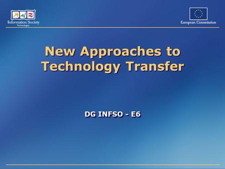 New Approaches to Technology Transfer DG INFSO - E6.