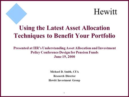 1 Using the Latest Asset Allocation Techniques to Benefit Your Portfolio Presented at IIR’s Understanding Asset Allocation and Investment Policy Conference.