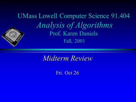 UMass Lowell Computer Science 91.404 Analysis of Algorithms Prof. Karen Daniels Fall, 2001 Midterm Review Fri. Oct 26.