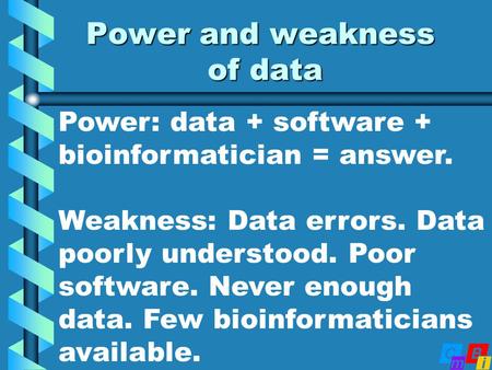 Power and weakness of data Power: data + software + bioinformatician = answer. Weakness: Data errors. Data poorly understood. Poor software. Never enough.