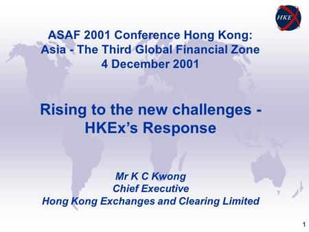 1 ASAF 2001 Conference Hong Kong: Asia - The Third Global Financial Zone 4 December 2001 Rising to the new challenges - HKEx’s Response Mr K C Kwong Chief.