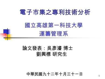 1 電子市集之專利技術分析 國立高雄第一科技大學 運籌管理系 論文發表：吳彥濬 博士 劉興標 研究生 中華民國九十二年十月三十一日.