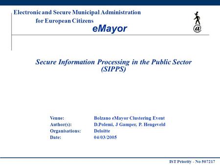IST Priority - No 507217 Venue:Bolzano eMayor Clustering Event Author(s):D.Polemi, J Gamper, P. Hengeveld Organisations: Deloitte Date: 04/03/2005 Electronic.
