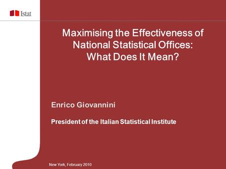 Enrico Giovannini President of the Italian Statistical Institute Maximising the Effectiveness of National Statistical Offices: What Does It Mean? New York,