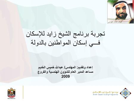 تجربة برنامج الشيخ زايد للإسكان فـــي إسكان المواطنين بالدولة إعداد وتقديم: المهندس/ عبدالله خميس الخديم مساعد المدير العام للشؤون الهندسية والفروع 2009.