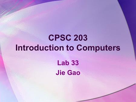 CPSC 203 Introduction to Computers Lab 33 Jie Gao.