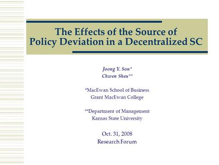 The Effects of the Source of Policy Deviation in a Decentralized SC Joong Y. Son* Chwen Sheu** *MacEwan School of Business Grant MacEwan College **Department.