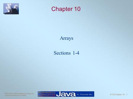 ©The McGraw-Hill Companies, Inc. Permission required for reproduction or display. 4 th Ed Chapter 10 - 1 Chapter 10 Arrays Sections 1-4.