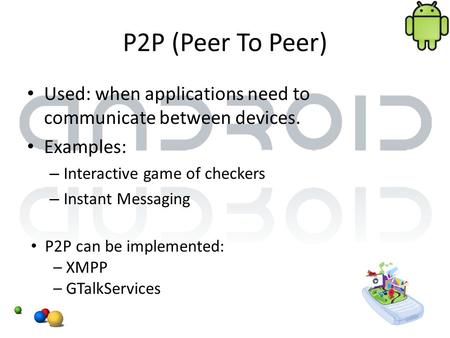 P2P (Peer To Peer) Used: when applications need to communicate between devices. Examples: – Interactive game of checkers – Instant Messaging P2P can be.