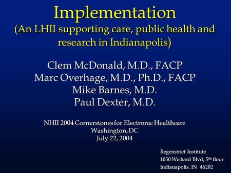 Implementation (An LHII supporting care, public health and research in Indianapolis ) Clem McDonald, M.D., FACP Marc Overhage, M.D., Ph.D., FACP Mike Barnes,