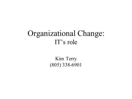 Organizational Change: IT’s role Kim Terry (805) 338-6901.