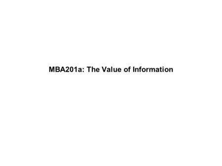 MBA201a: The Value of Information. Professor WolframMBA201a - Fall 2009 Page 1 Understanding probabilities –A probability reflects a set of information.